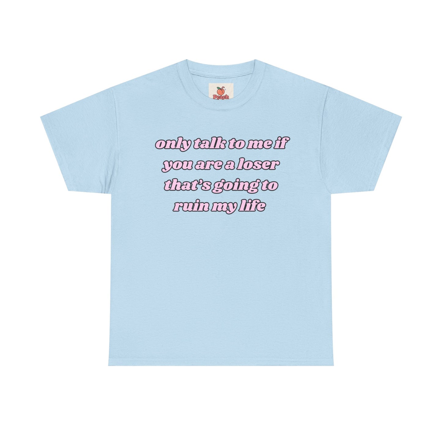 “Only Talk to Me If You’re a Loser Who’s Gonna Ruin My Life” Tee. Y2K Crashout Tee