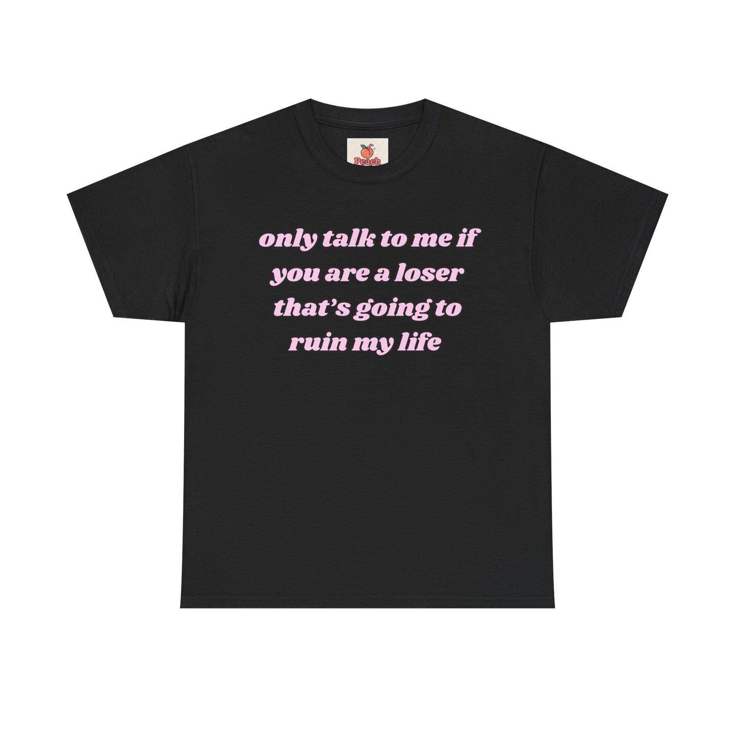 “Only Talk to Me If You’re a Loser Who’s Gonna Ruin My Life” Tee. Y2K Crashout Tee