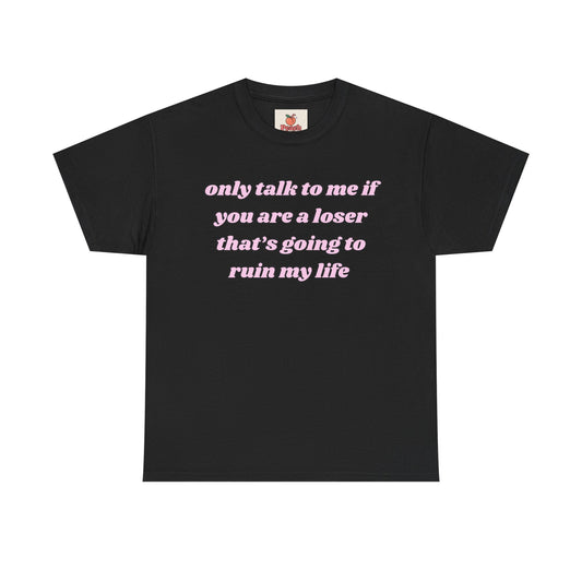 “Only Talk to Me If You’re a Loser Who’s Gonna Ruin My Life” Tee. Y2K Crashout Tee